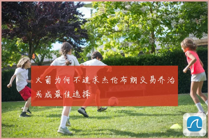 火箭为何不追求杰伦布朗交易乔治或成最佳选择
