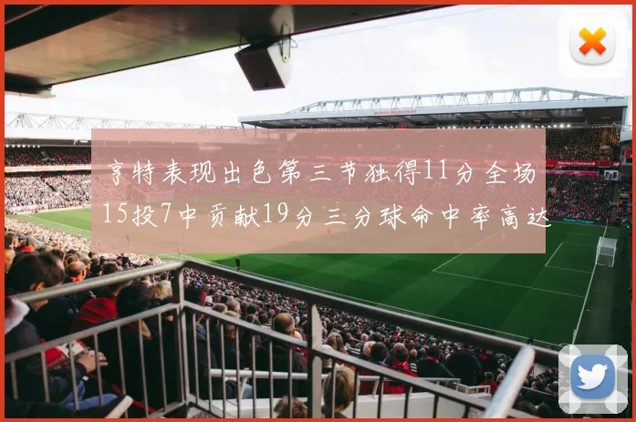 亨特表现出色第三节独得11分全场15投7中贡献19分三分球命中率高达375