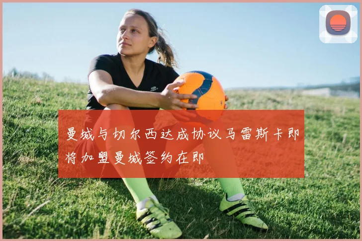 曼城与切尔西达成协议马雷斯卡即将加盟曼城签约在即