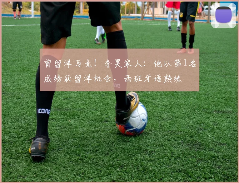 曾留洋马竞！李昊家人：他以第1名成绩获留洋机会，西班牙语熟练