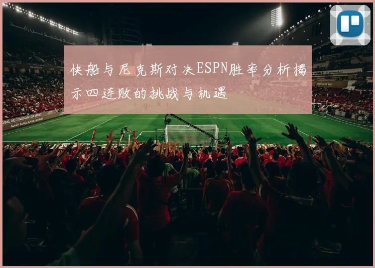 快船与尼克斯对决ESPN胜率分析揭示四连败的挑战与机遇