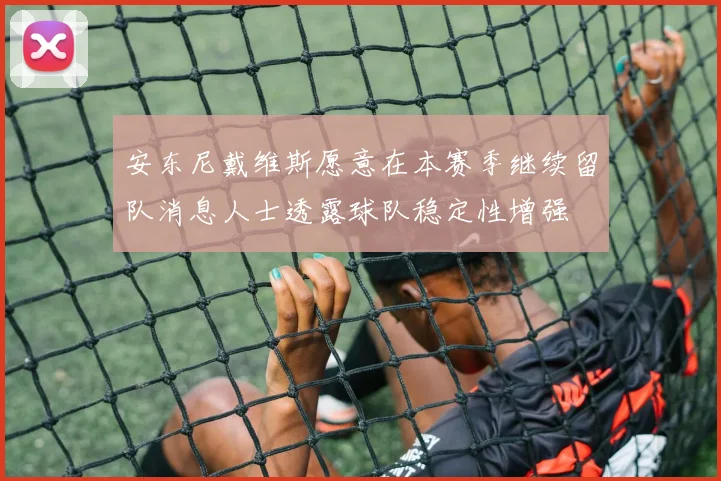 安东尼戴维斯愿意在本赛季继续留队消息人士透露球队稳定性增强