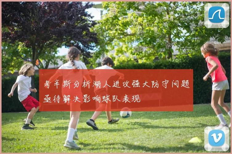 考辛斯分析湖人进攻强大防守问题亟待解决影响球队表现